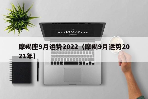 摩羯座9月运势2022(摩羯9月运势2021年)