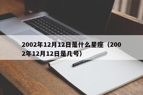 2002年12月12日是什么星座(2002年12月12日是几号)