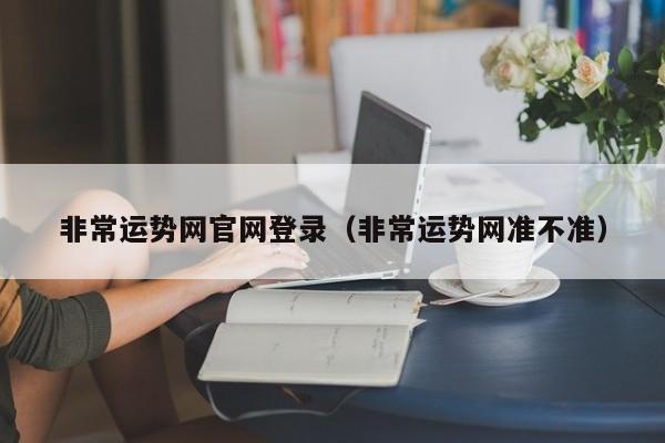 非常运势网官网登录(非常运势网准不准)