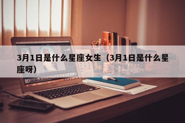 3月1日是什么星座女生(3月1日是什么星座呀)