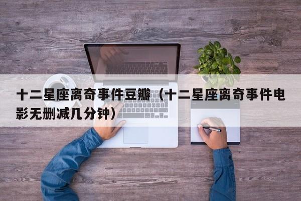 十二星座离奇事件豆瓣(十二星座离奇事件电影无删减几分钟)