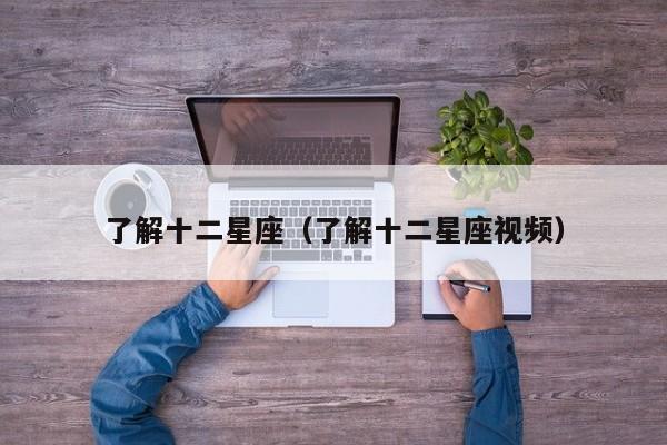 了解十二星座(了解十二星座视频)