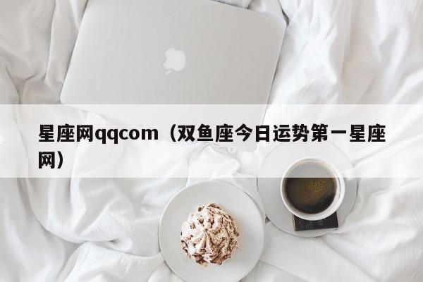 星座网qqcom(双鱼座今日运势第一星座网)