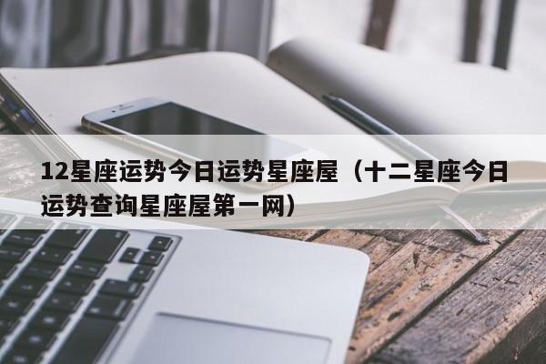 12星座运势今日运势星座屋(十二星座今日运势查询星座屋第一网)
