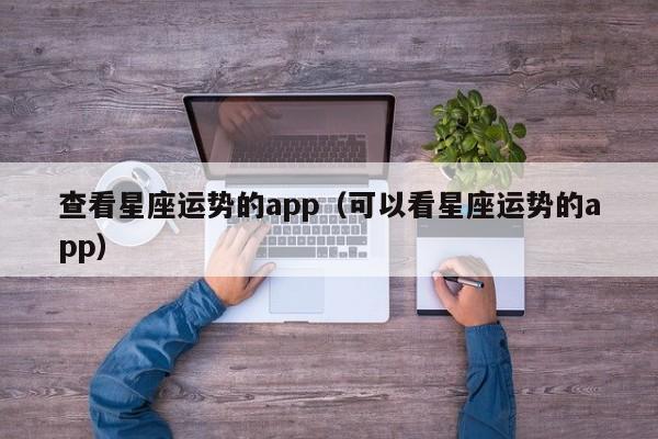查看星座运势的app(可以看星座运势的app)