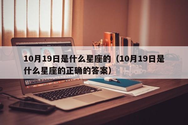 10月19日是什么星座的(10月19日是什么星座的正确的答案)
