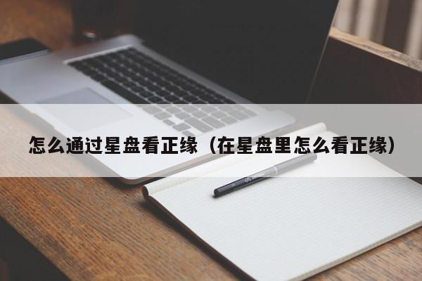 怎么通过星盘看正缘(在星盘里怎么看正缘)