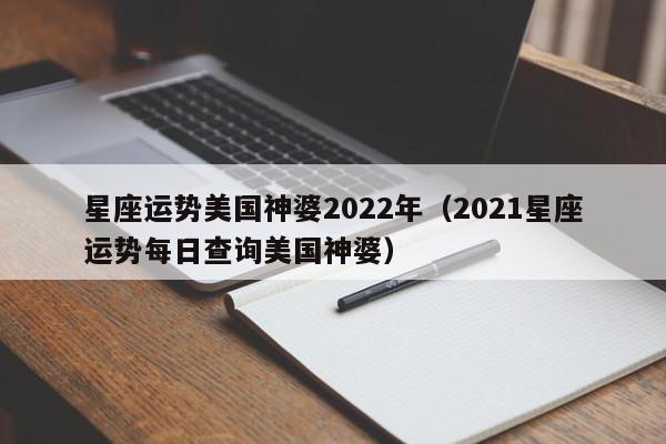 星座运势美国神婆2022年(2021星座运势每日查询美国神婆)