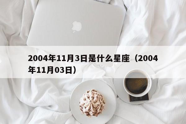 2004年11月3日是什么星座(2004年11月03日)
