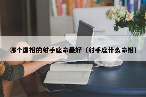 哪个属相的射手座命最好(射手座什么命相)