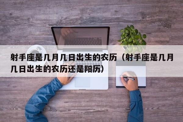 射手座是几月几日出生的农历(射手座是几月几日出生的农历还是阳历)