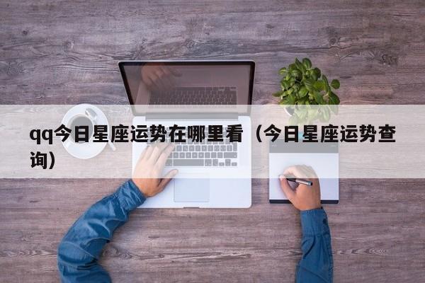 qq今日星座运势在哪里看(今日星座运势查询)