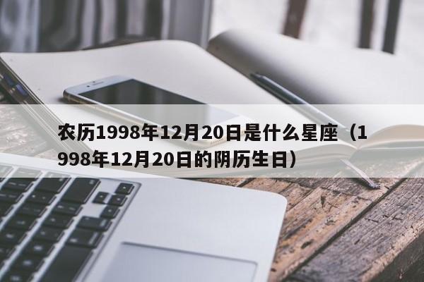 农历1998年12月20日是什么星座(1998年12月20日的阴历生日)