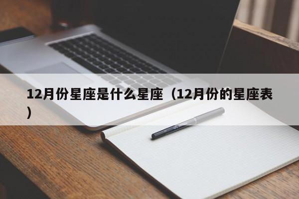12月份星座是什么星座(12月份的星座表)