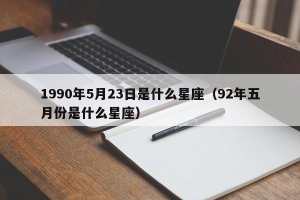 1990年5月23日是什么星座(92年五月份是什么星座)