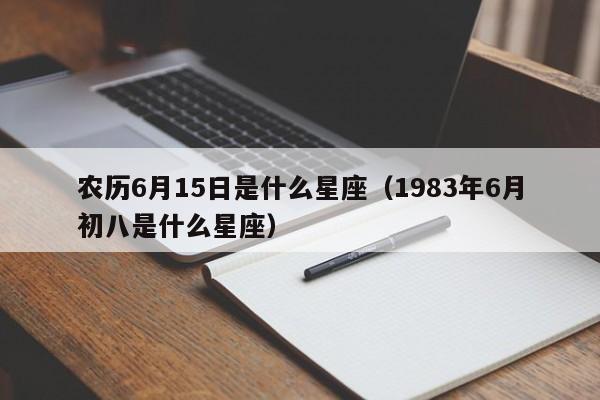 农历6月15日是什么星座(1983年6月初八是什么星座)