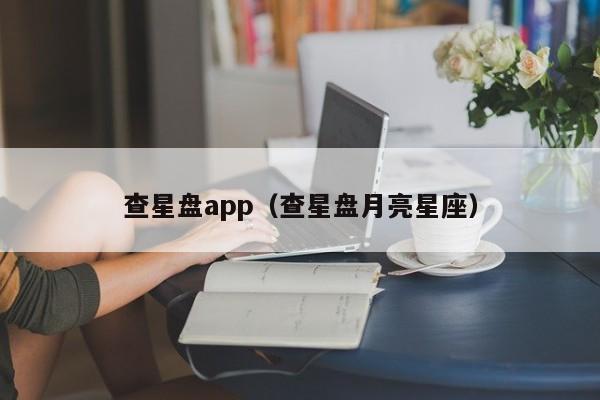 查星盘app(查星盘月亮星座)