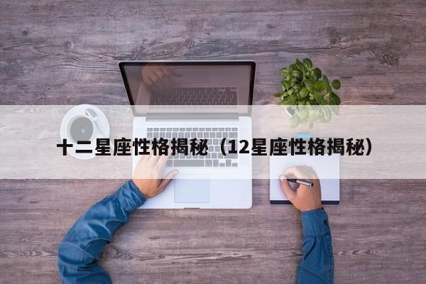 十二星座性格揭秘(12星座性格揭秘)