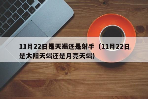 11月22日是天蝎还是射手(11月22日是太阳天蝎还是月亮天蝎)