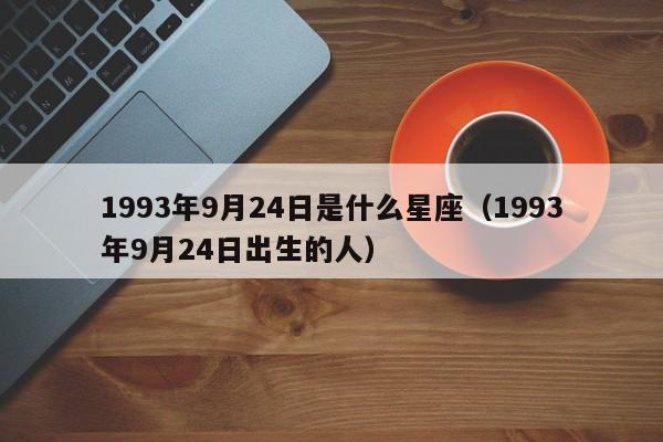 1993年9月24日是什么星座(1993年9月24日出生的人)