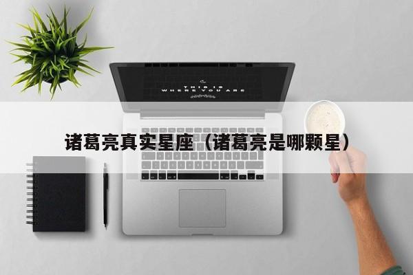诸葛亮真实星座(诸葛亮是哪颗星)
