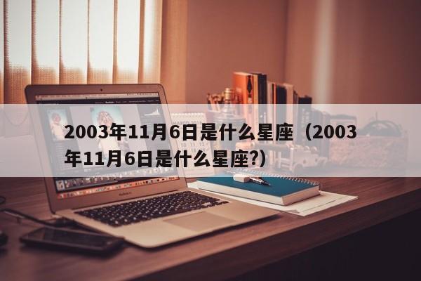 2003年11月6日是什么星座(2003年11月6日是什么星座?)