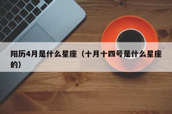 阳历4月是什么星座(十月十四号是什么星座的)
