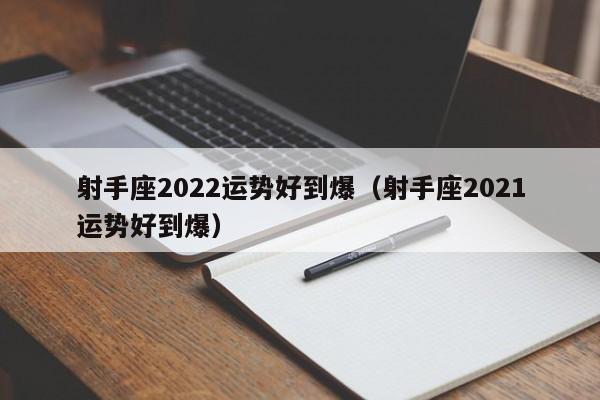 射手座2022运势好到爆(射手座2021运势好到爆)