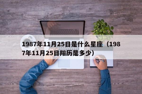 1987年11月25日是什么星座(1987年11月25日阳历是多少)