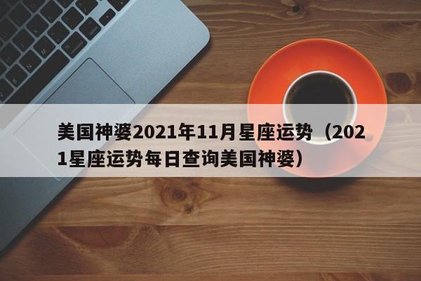 美国神婆2021年11月星座运势(2021星座运势每日查询美国神婆)