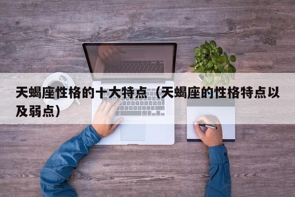 天蝎座性格的十大特点(天蝎座的性格特点以及弱点)