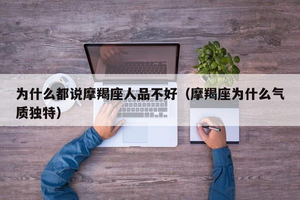 为什么都说摩羯座人品不好(摩羯座为什么气质独特)