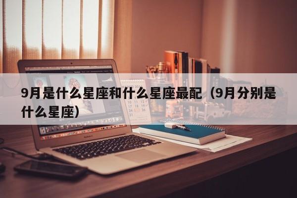 9月是什么星座和什么星座最配(9月分别是什么星座)