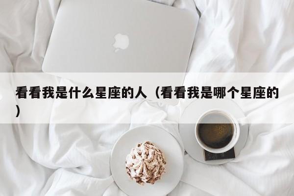 看看我是什么星座的人(看看我是哪个星座的)