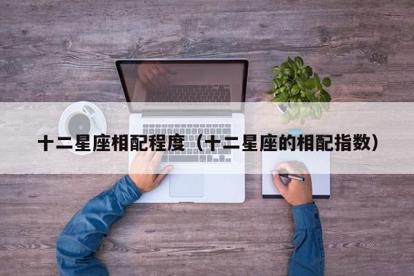 十二星座相配程度(十二星座的相配指数)