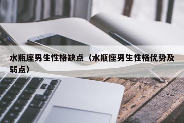 水瓶座男生性格缺点(水瓶座男生性格优势及弱点)