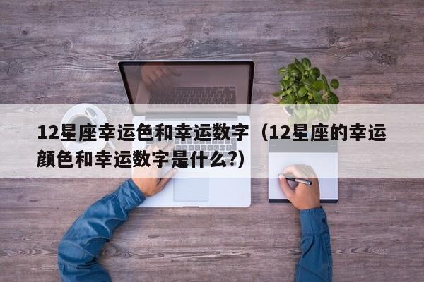 12星座幸运色和幸运数字(12星座的幸运颜色和幸运数字是什么?)