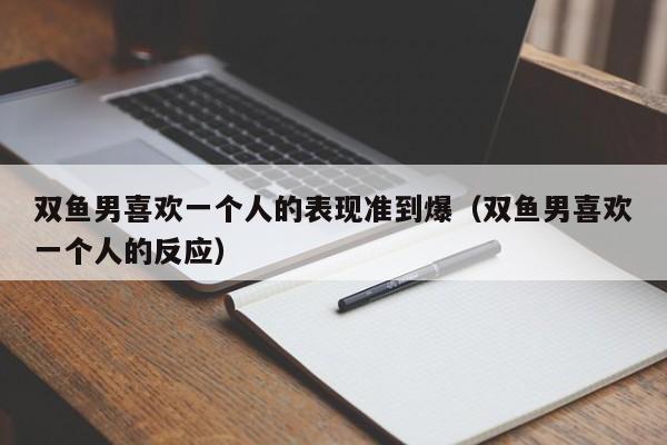 双鱼男喜欢一个人的表现准到爆(双鱼男喜欢一个人的反应)