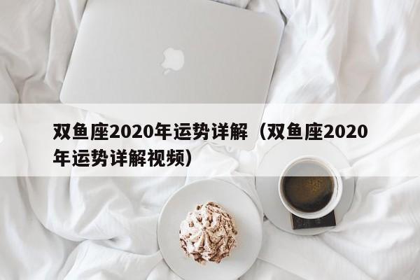 双鱼座2020年运势详解(双鱼座2020年运势详解视频)
