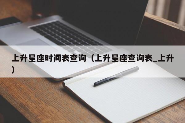 上升星座时间表查询(上升星座查询表_上升)