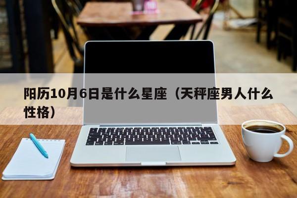 阳历10月6日是什么星座(天秤座男人什么性格)