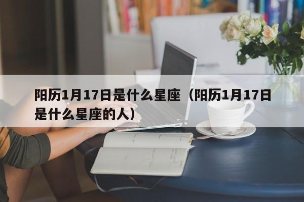 阳历1月17日是什么星座(阳历1月17日是什么星座的人)