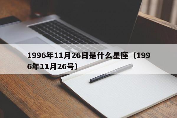 1996年11月26日是什么星座(1996年11月26号)