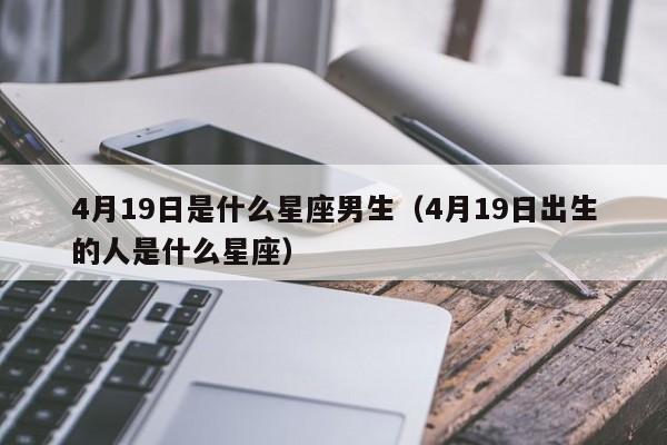 4月19日是什么星座男生(4月19日出生的人是什么星座)