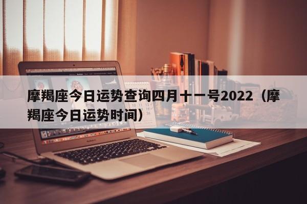摩羯座今日运势查询四月十一号2022(摩羯座今日运势时间)
