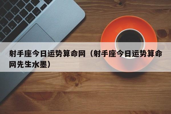 射手座今日运势算命网(射手座今日运势算命网先生水墨)