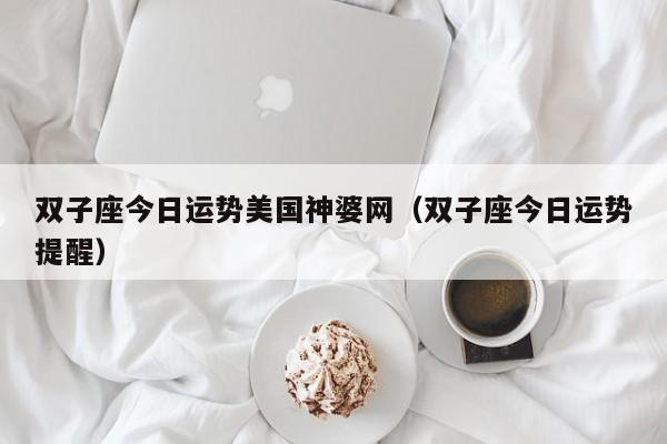 双子座今日运势美国神婆网(双子座今日运势提醒)