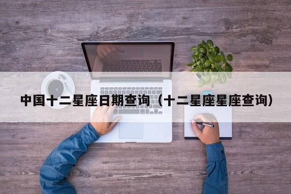 中国十二星座日期查询(十二星座星座查询)