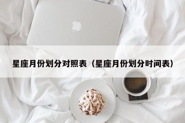 星座月份划分对照表(星座月份划分时间表)