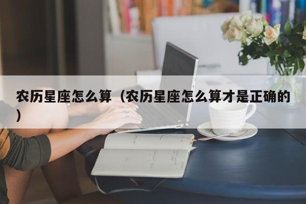农历星座怎么算(农历星座怎么算才是正确的)